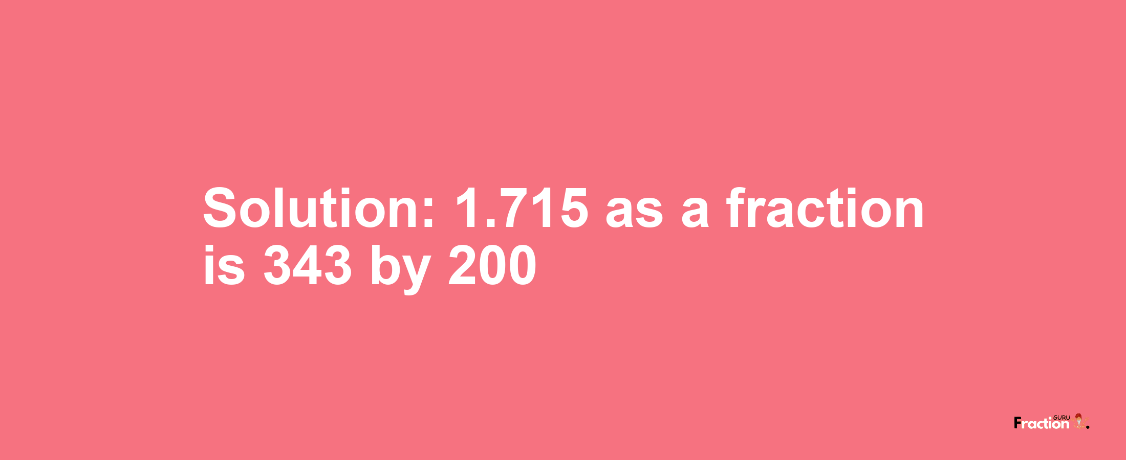 Solution:1.715 as a fraction is 343/200